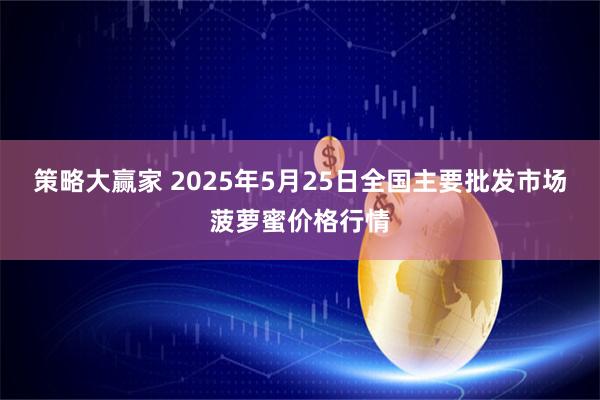 策略大赢家 2025年5月25日全国主要批发市场菠萝蜜价格行情
