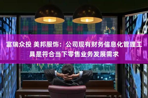 富瑞众投 美邦服饰：公司现有财务信息化管理工具是符合当下零售业务发展需求