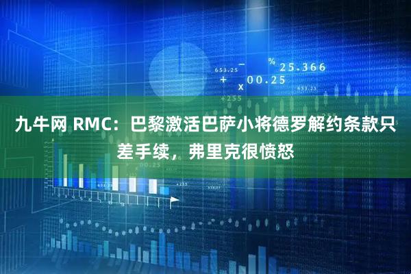 九牛网 RMC：巴黎激活巴萨小将德罗解约条款只差手续，弗里克很愤怒