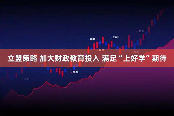 立盟策略 加大财政教育投入 满足“上好学”期待
