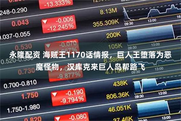 永隆配资 海贼王1170话情报，巨人王堕落为恶魔怪物，汉库克来巨人岛帮路飞