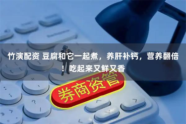 竹演配资 豆腐和它一起煮，养肝补钙，营养翻倍！吃起来又鲜又香