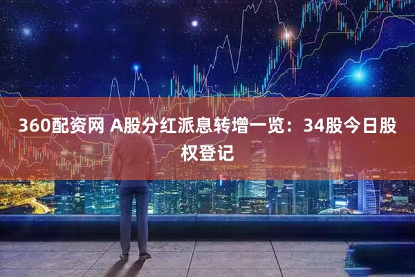 360配资网 A股分红派息转增一览：34股今日股权登记