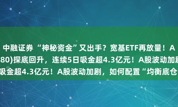 中融证券 “神秘资金”又出手？宽基ETF再放量！A500ETF汇添富(563880)探底回升，连续5日吸金超4.3亿元！A股波动加剧，如何配置“均衡底仓”？